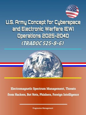 cover image of U.S. Army Concept for Cyberspace and Electronic Warfare (EW) Operations 2025-2040 (TRADOC 525-8-6)--Electromagnetic Spectrum Management, Threats from Hackers, Bot Nets, Phishers, Foreign Intelligence